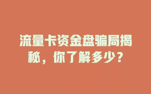 流量卡资金盘骗局揭秘，你了解多少？