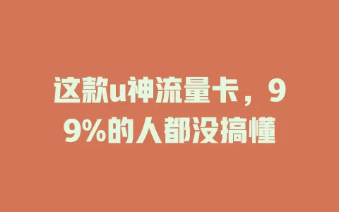 这款u神流量卡，99%的人都没搞懂