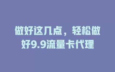 做好这几点，轻松做好9.9流量卡代理