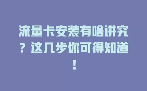 流量卡安装有啥讲究？这几步你可得知道！