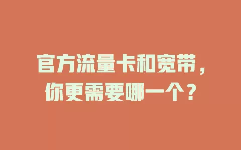 官方流量卡和宽带，你更需要哪一个？