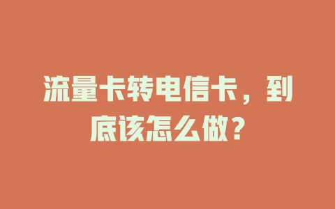 流量卡转电信卡，到底该怎么做？