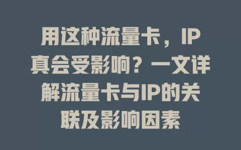 用这种流量卡，IP真会受影响？一文详解流量卡与IP的关联及影响因素