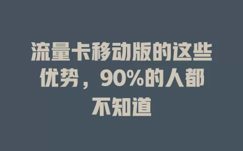 流量卡移动版的这些优势，90%的人都不知道