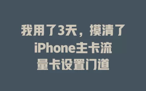 我用了3天，摸清了iPhone主卡流量卡设置门道