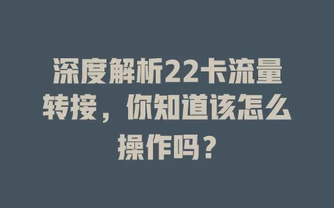 深度解析22卡流量转接，你知道该怎么操作吗？