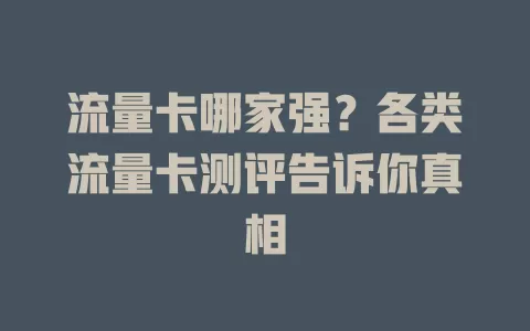 流量卡哪家强？各类流量卡测评告诉你真相