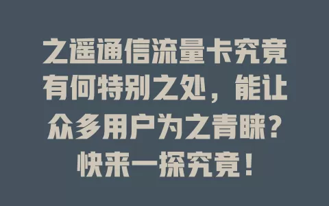 之遥通信流量卡究竟有何特别之处，能让众多用户为之青睐？快来一探究竟！