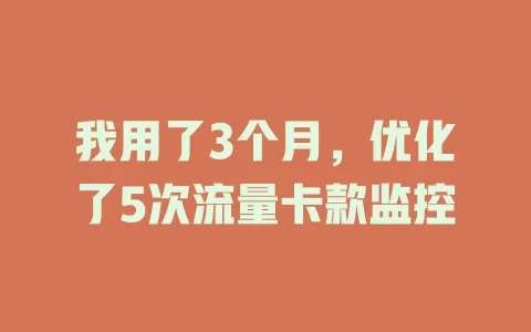 我用了3个月，优化了5次流量卡款监控