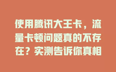 使用腾讯大王卡，流量卡顿问题真的不存在？实测告诉你真相