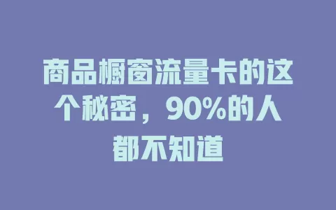 商品橱窗流量卡的这个秘密，90%的人都不知道
