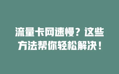 流量卡网速慢？这些方法帮你轻松解决！
