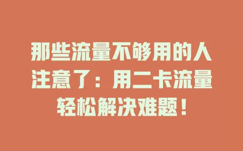 那些流量不够用的人注意了：用二卡流量轻松解决难题！
