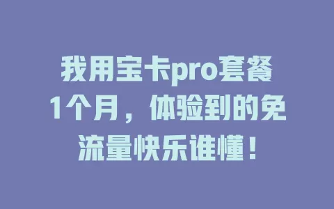我用宝卡pro套餐1个月，体验到的免流量快乐谁懂！