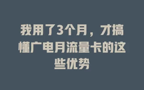 我用了3个月，才搞懂广电月流量卡的这些优势