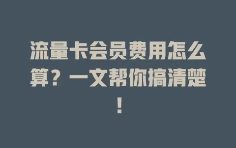 流量卡会员费用怎么算？一文帮你搞清楚！