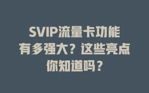 SVIP流量卡功能有多强大？这些亮点你知道吗？