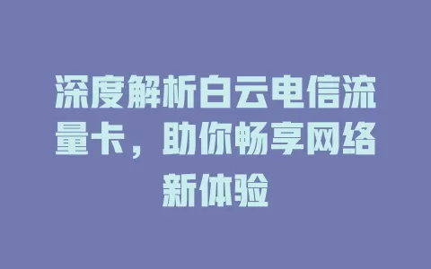 深度解析白云电信流量卡，助你畅享网络新体验