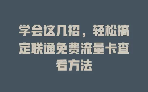 学会这几招，轻松搞定联通免费流量卡查看方法