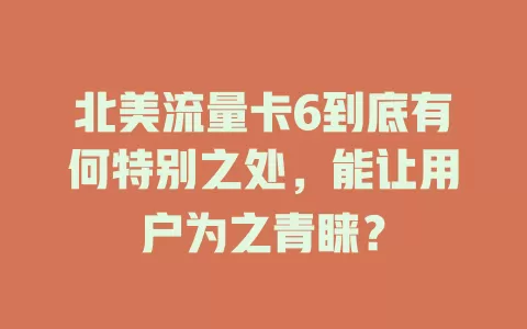 北美流量卡6到底有何特别之处，能让用户为之青睐？