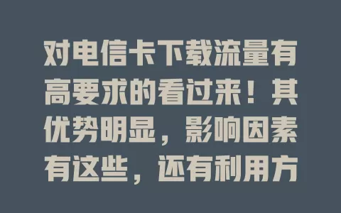 对电信卡下载流量有高要求的看过来！其优势明显，影响因素有这些，还有利用方法，速来了解！