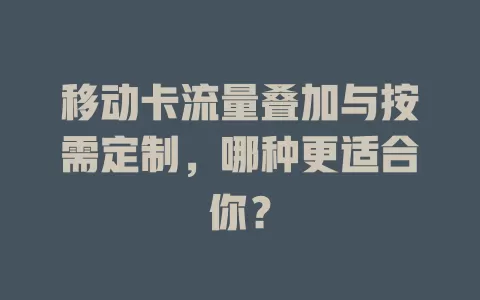 移动卡流量叠加与按需定制，哪种更适合你？