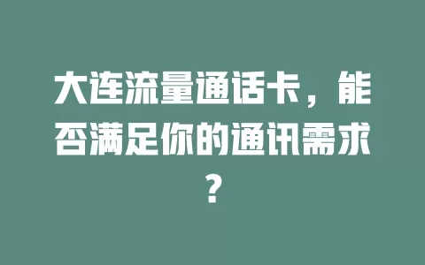 大连流量通话卡，能否满足你的通讯需求？