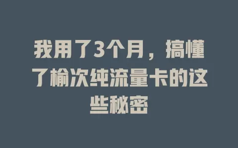 我用了3个月，搞懂了榆次纯流量卡的这些秘密