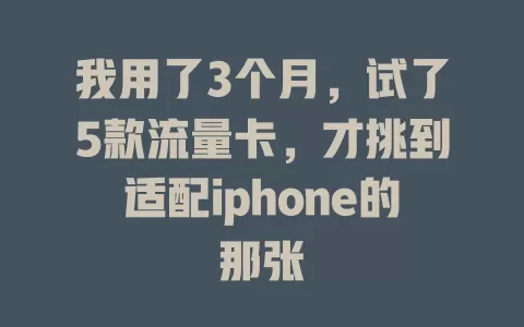我用了3个月，试了5款流量卡，才挑到适配iphone的那张