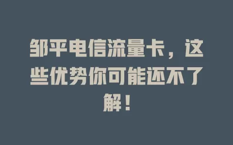 邹平电信流量卡，这些优势你可能还不了解！