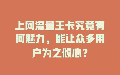 上网流量王卡究竟有何魅力，能让众多用户为之倾心？