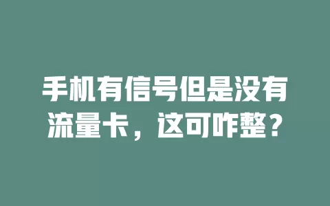 手机有信号但是没有流量卡，这可咋整？