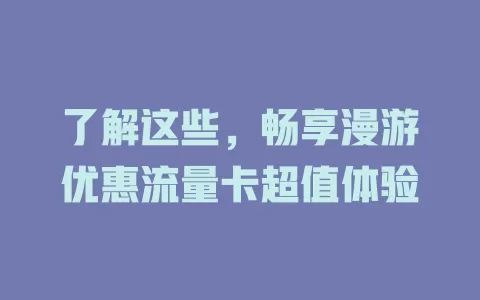 了解这些，畅享漫游优惠流量卡超值体验