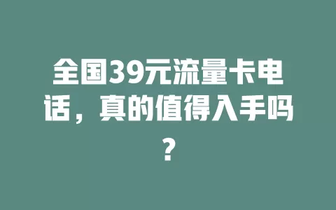全国39元流量卡电话，真的值得入手吗？