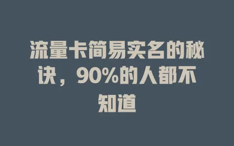 流量卡简易实名的秘诀，90%的人都不知道