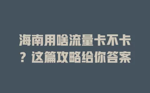 海南用啥流量卡不卡？这篇攻略给你答案