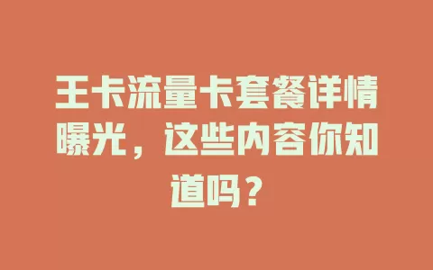 王卡流量卡套餐详情曝光，这些内容你知道吗？