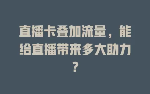 直播卡叠加流量，能给直播带来多大助力？