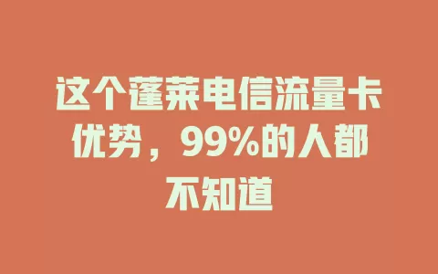 这个蓬莱电信流量卡优势，99%的人都不知道