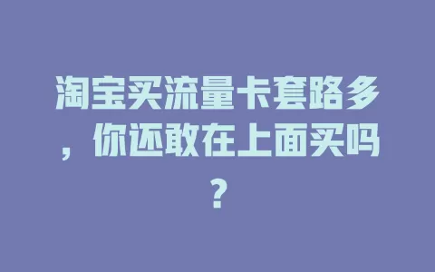 淘宝买流量卡套路多，你还敢在上面买吗？