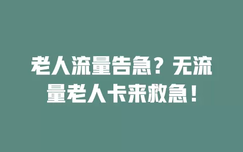 老人流量告急？无流量老人卡来救急！