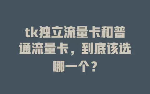 tk独立流量卡和普通流量卡，到底该选哪一个？