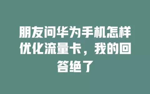 朋友问华为手机怎样优化流量卡，我的回答绝了