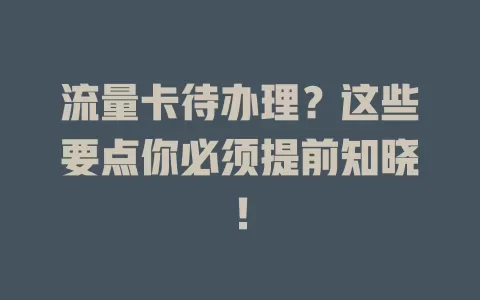 流量卡待办理？这些要点你必须提前知晓！