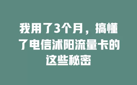 我用了3个月，搞懂了电信沭阳流量卡的这些秘密