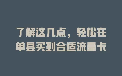 了解这几点，轻松在单县买到合适流量卡
