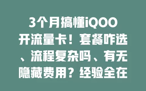 3个月搞懂iQOO开流量卡！套餐咋选、流程复杂吗、有无隐藏费用？经验全在这儿啦！