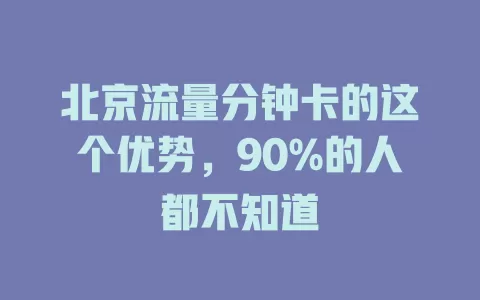 北京流量分钟卡的这个优势，90%的人都不知道