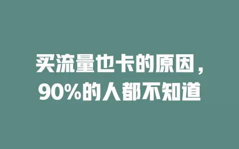 买流量也卡的原因，90%的人都不知道