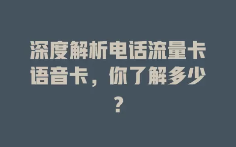 深度解析电话流量卡语音卡，你了解多少？
